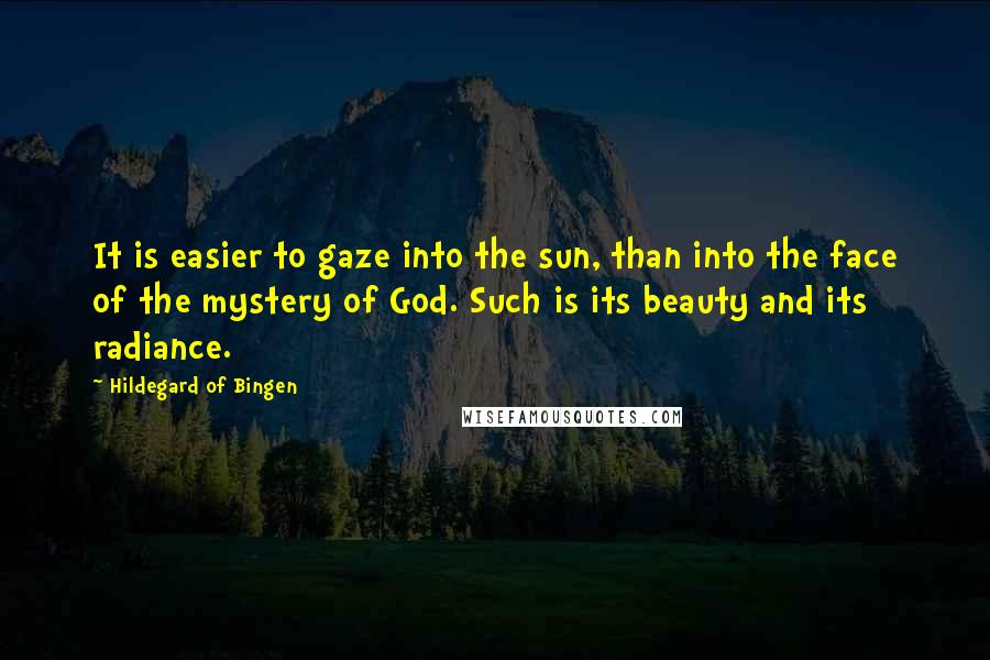 Hildegard Of Bingen quotes: It is easier to gaze into the sun, than into the face of the mystery of God. Such is its beauty and its radiance.