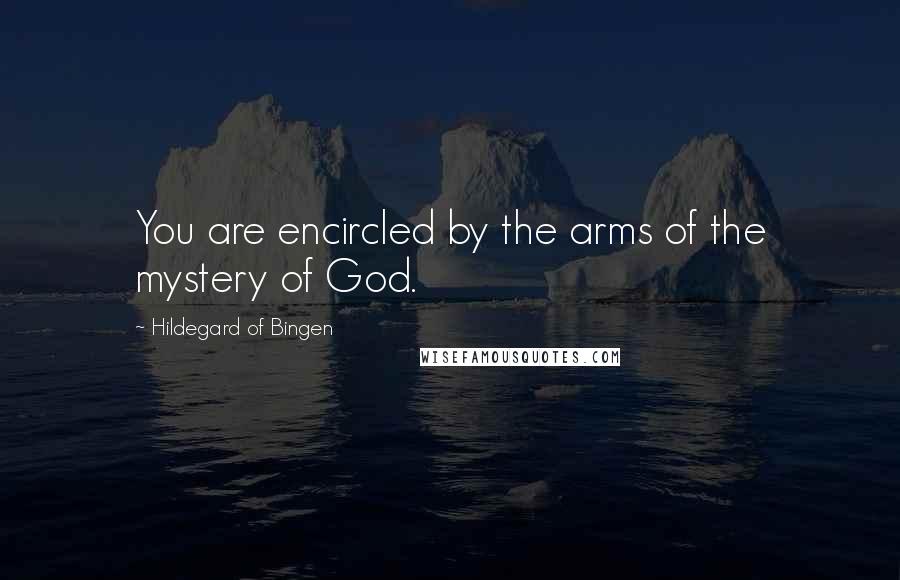Hildegard Of Bingen quotes: You are encircled by the arms of the mystery of God.