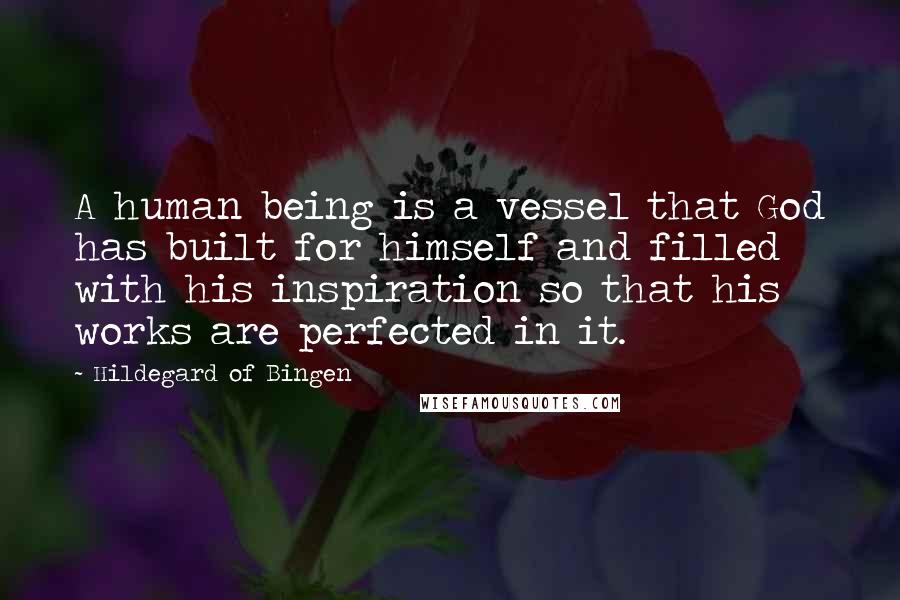 Hildegard Of Bingen quotes: A human being is a vessel that God has built for himself and filled with his inspiration so that his works are perfected in it.