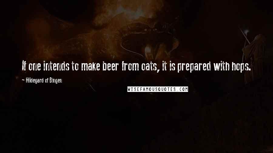 Hildegard Of Bingen quotes: If one intends to make beer from oats, it is prepared with hops.