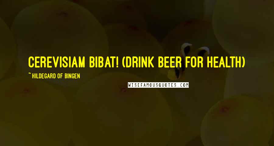 Hildegard Of Bingen quotes: Cerevisiam Bibat! (drink beer for health)