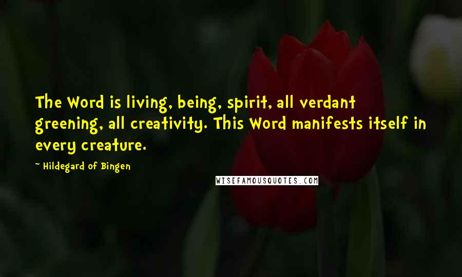 Hildegard Of Bingen quotes: The Word is living, being, spirit, all verdant greening, all creativity. This Word manifests itself in every creature.