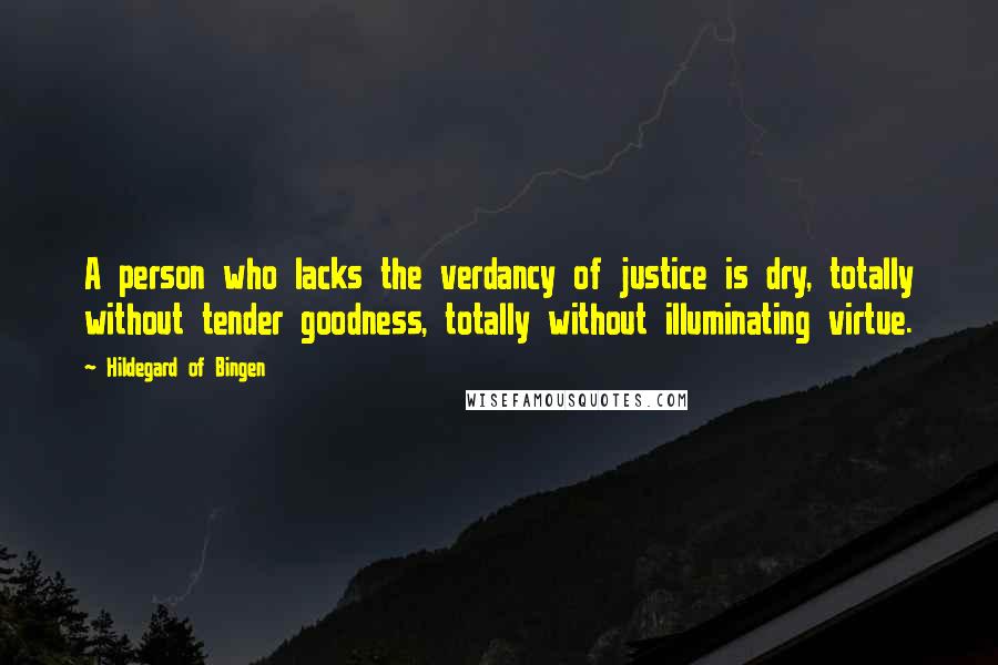 Hildegard Of Bingen quotes: A person who lacks the verdancy of justice is dry, totally without tender goodness, totally without illuminating virtue.