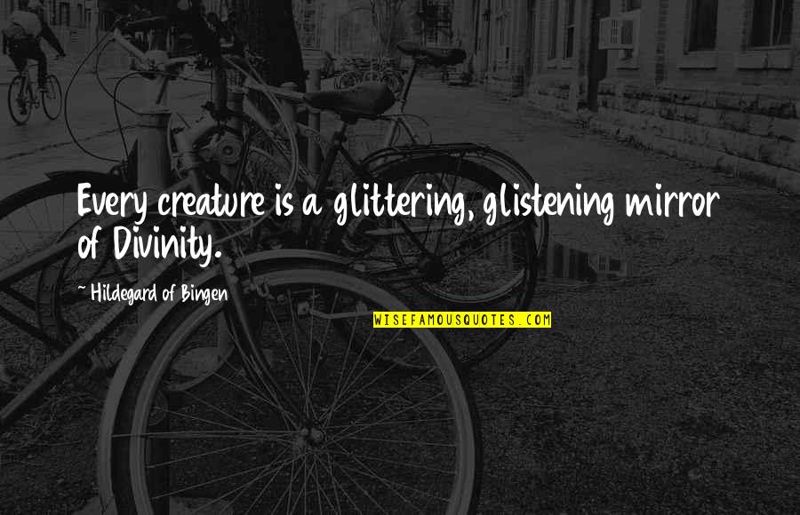 Hildegard Of Bingen Quotes By Hildegard Of Bingen: Every creature is a glittering, glistening mirror of Hildegard Of Bingen Quotes By Hildegard Of Bingen: Every creature is a glittering, glistening mirror of