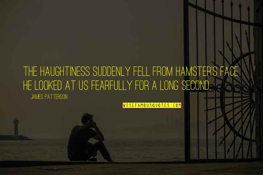 Hildegard Of Bingham Quotes By James Patterson: The haughtiness suddenly fell from Hamster's face. He Hildegard Of Bingham Quotes By James Patterson: The haughtiness suddenly fell from Hamster's face. He