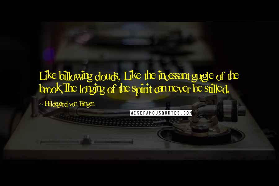 Hildegard Von Bingen quotes: Like billowing clouds, Like the incessant gurgle of the brook,The longing of the spirit can never be stilled.