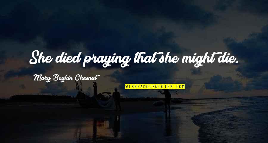 Hildegarde Neil Quotes By Mary Boykin Chesnut: She died praying that she might die. Hildegarde Neil Quotes By Mary Boykin Chesnut: She died praying that she might die.