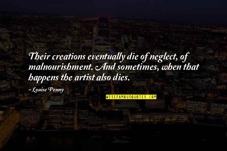 Hildegunn Gjertrud Quotes By Louise Penny: Their creations eventually die of neglect, of malnourishment.