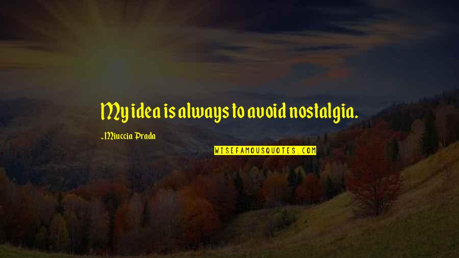 Hildian Quotes By Miuccia Prada: My idea is always to avoid nostalgia. Hildian Quotes By Miuccia Prada: My idea is always to avoid nostalgia.