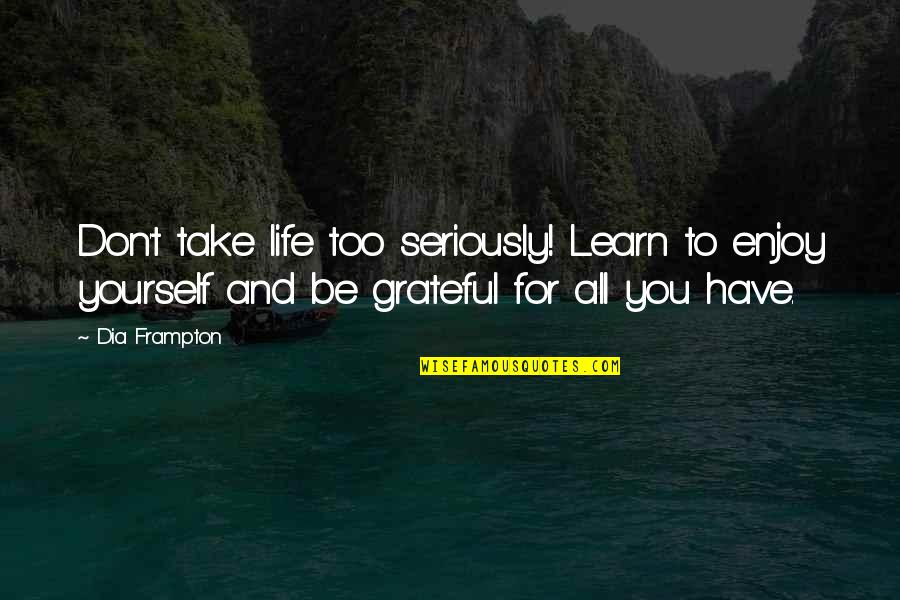 Hildianny Quotes By Dia Frampton: Don't take life too seriously! Learn to enjoy