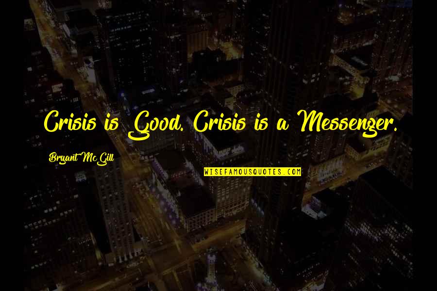 Hildred Geertz Quotes By Bryant McGill: Crisis is Good. Crisis is a Messenger. Hildred Geertz Quotes By Bryant McGill: Crisis is Good. Crisis is a Messenger.