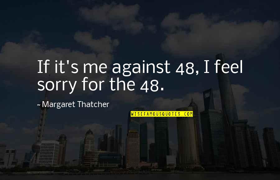 Hildy Brooks Quotes By Margaret Thatcher: If it's me against 48, I feel sorry Hildy Brooks Quotes By Margaret Thatcher: If it's me against 48, I feel sorry