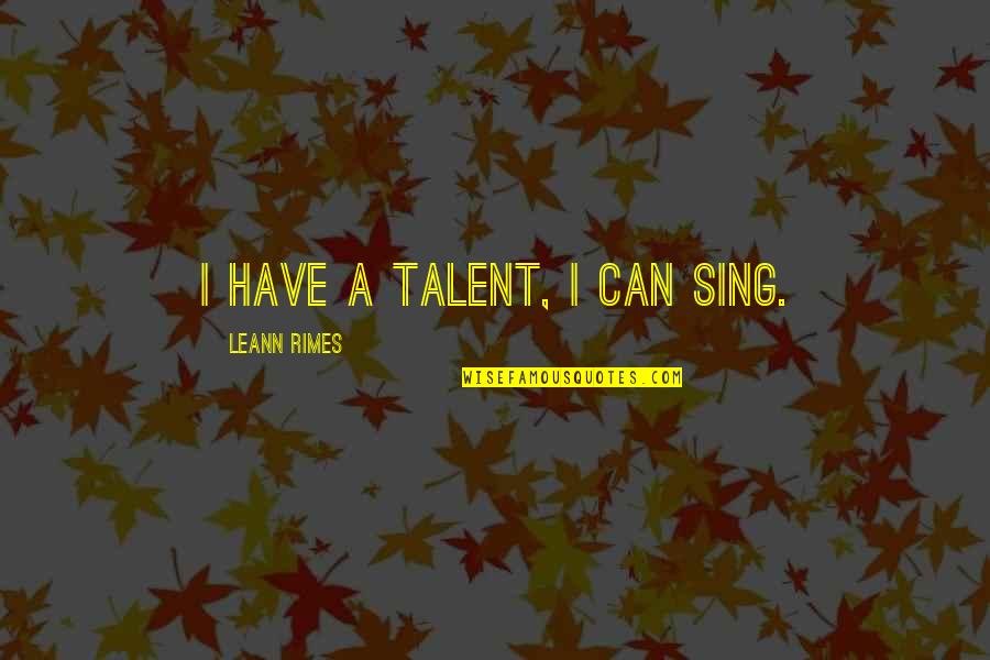 Hileras De Arboles Quotes By LeAnn Rimes: I have a talent, I can sing.