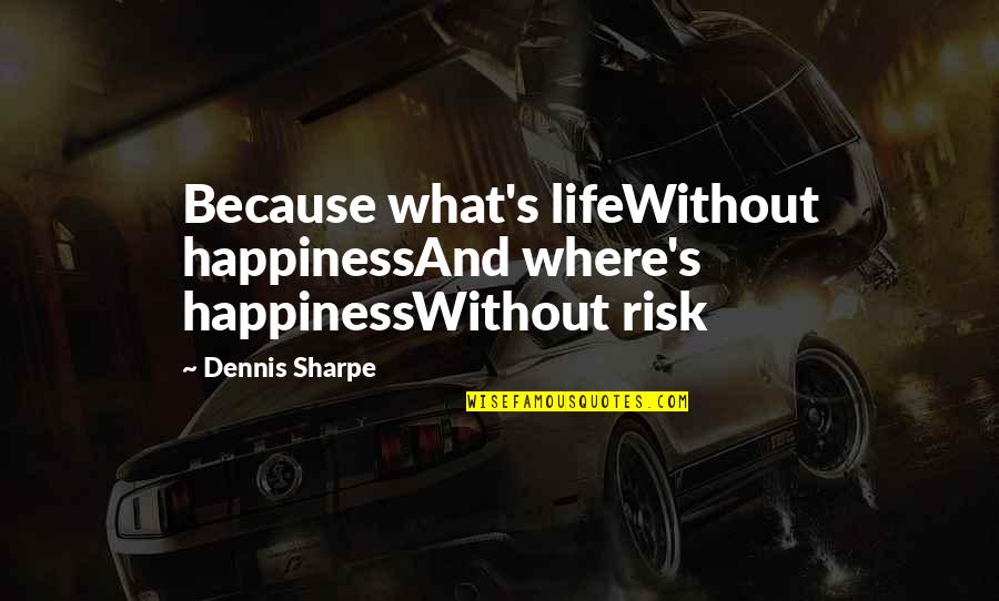 Hileras Sinonimo Quotes By Dennis Sharpe: Because what's lifeWithout happinessAnd where's happinessWithout risk