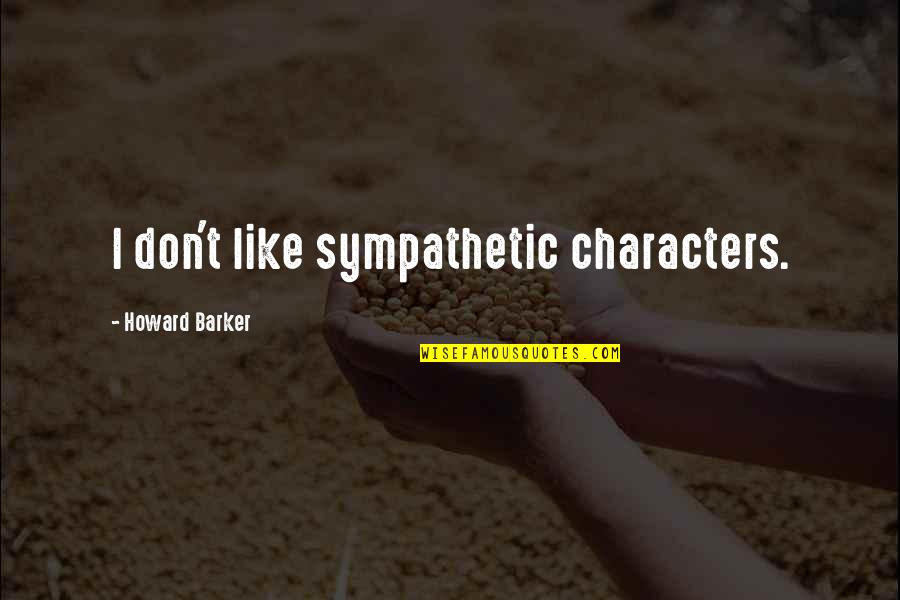 Hileras Sinonimo Quotes By Howard Barker: I don't like sympathetic characters. Hileras Sinonimo Quotes By Howard Barker: I don't like sympathetic characters.