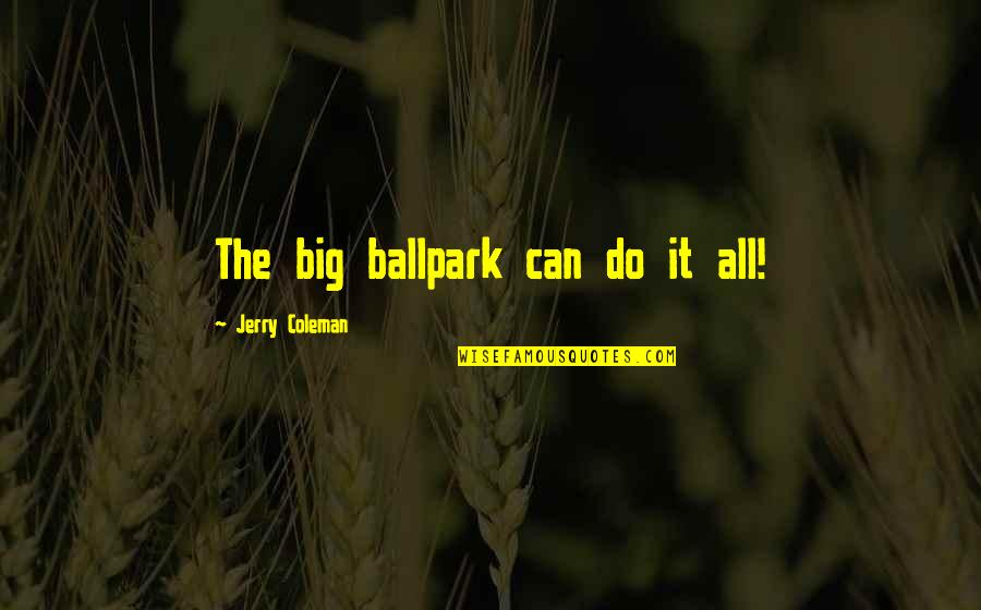 Hileras Sinonimo Quotes By Jerry Coleman: The big ballpark can do it all! Hileras Sinonimo Quotes By Jerry Coleman: The big ballpark can do it all!