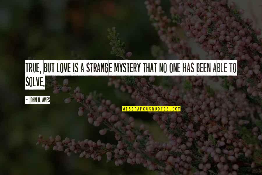 Hilferding Quotes By John H. Ames: True, but love is a strange mystery that