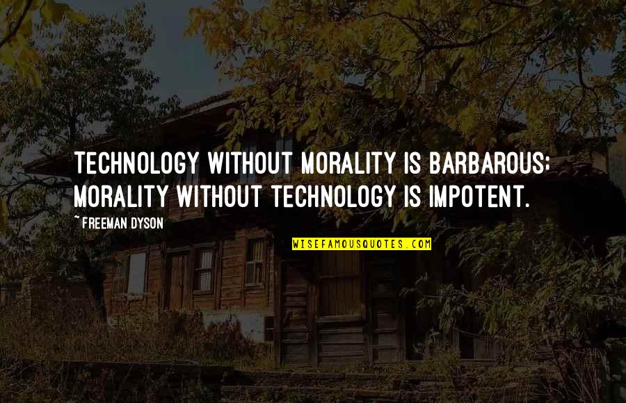 Hilferty Quotes By Freeman Dyson: Technology without morality is barbarous; morality without technology