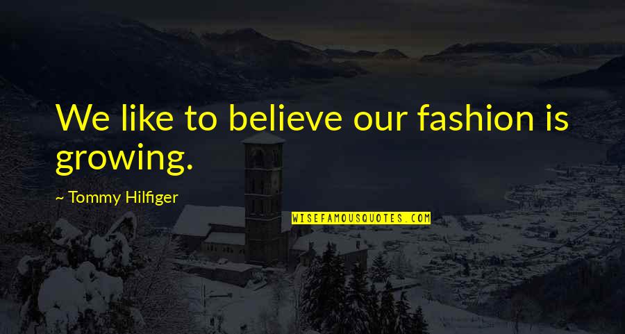 Hilfiger Quotes By Tommy Hilfiger: We like to believe our fashion is growing.