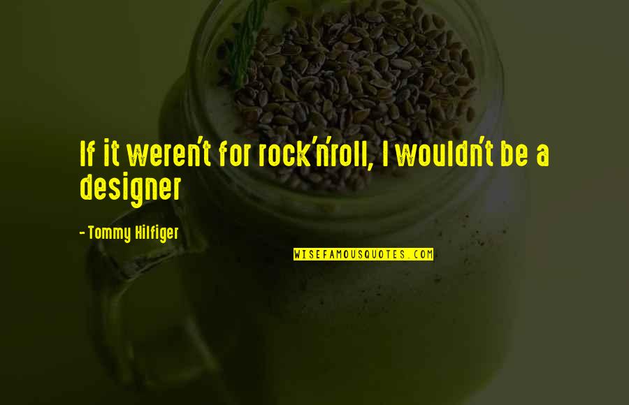 Hilfiger Quotes By Tommy Hilfiger: If it weren't for rock'n'roll, I wouldn't be