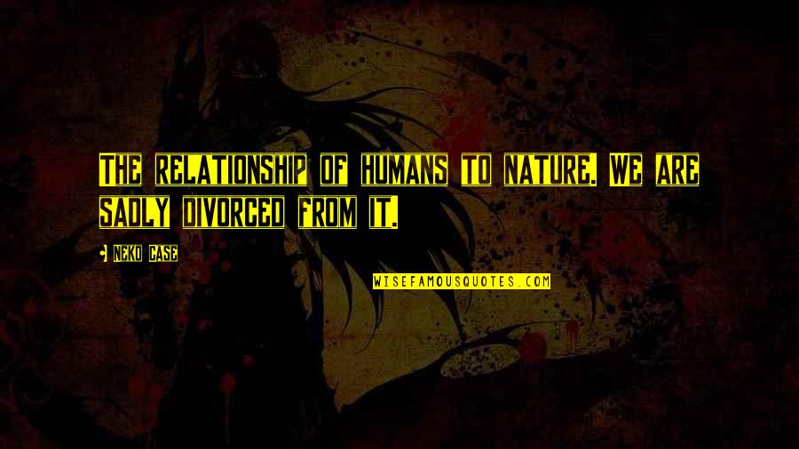 Hilgartner Chiropractic Quotes By Neko Case: The relationship of humans to nature. We are