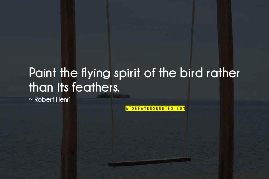 Hilgartner Chiropractic Quotes By Robert Henri: Paint the flying spirit of the bird rather
