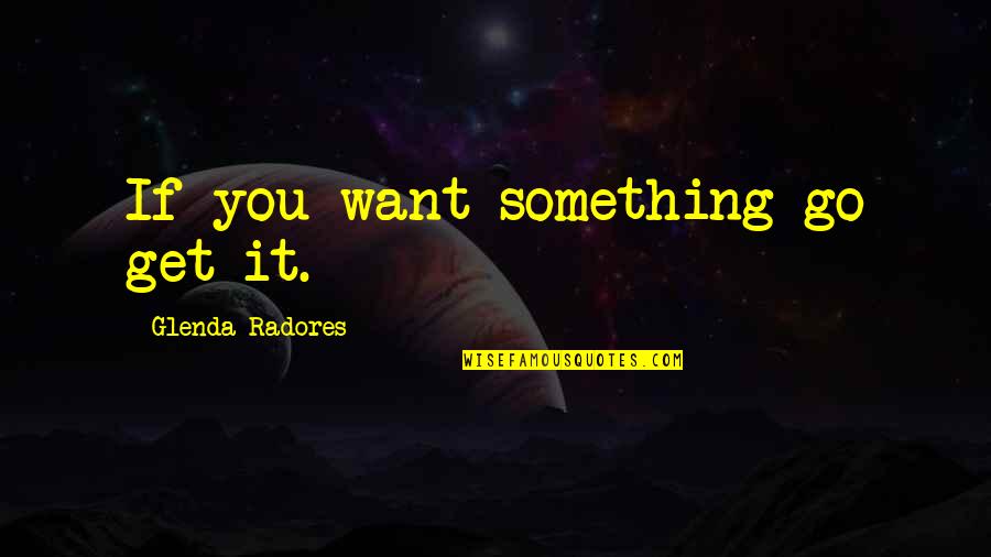 Hilgendorf Norm Quotes By Glenda Radores: If you want something go get it.