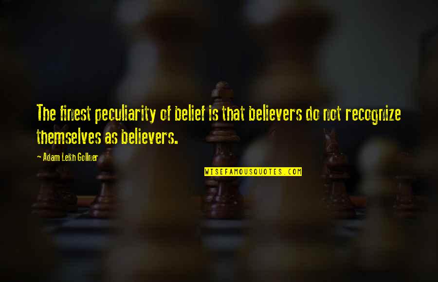 Hilgendorf Sean Quotes By Adam Leith Gollner: The finest peculiarity of belief is that believers Hilgendorf Sean Quotes By Adam Leith Gollner: The finest peculiarity of belief is that believers