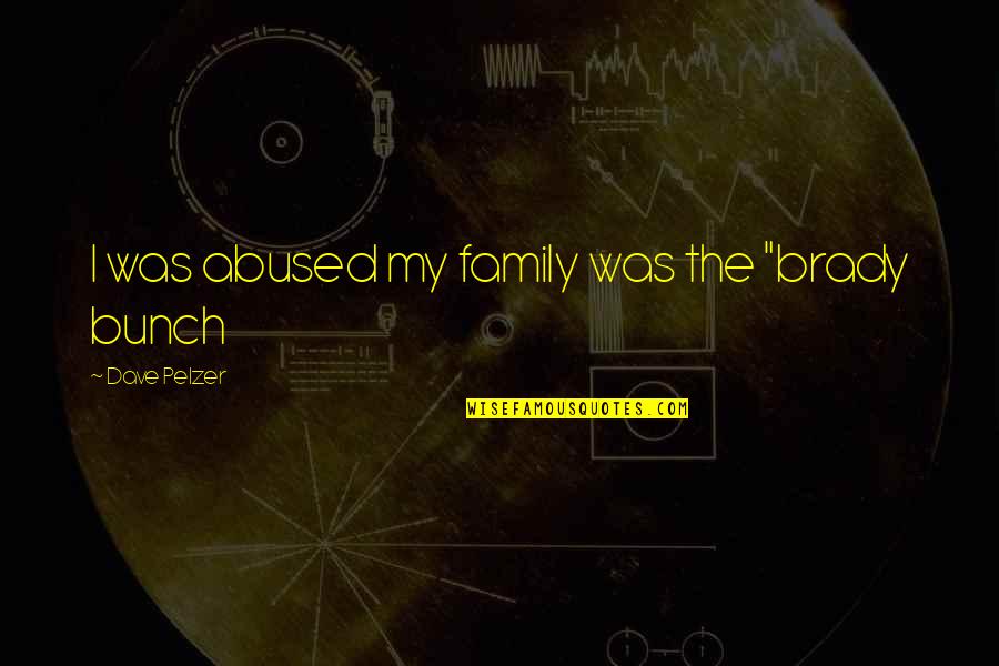 Hiliariosity Quotes By Dave Pelzer: I was abused my family was the "brady