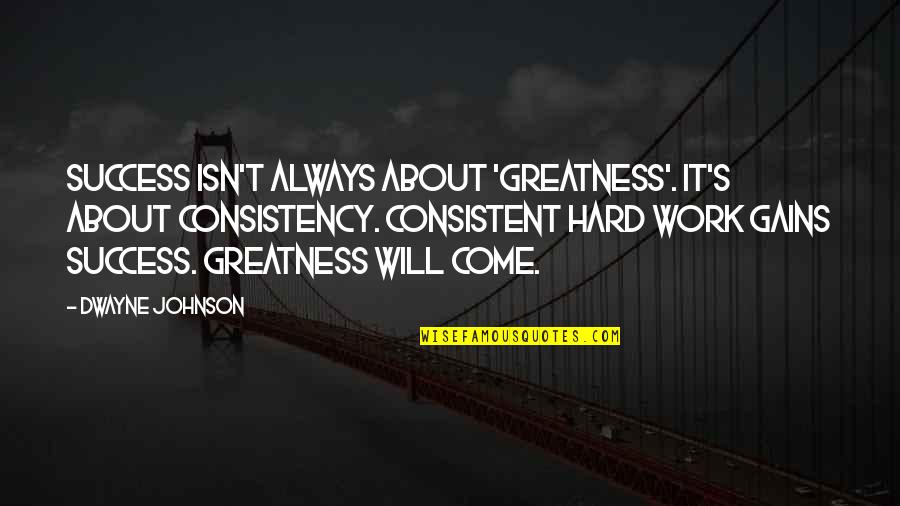 Hilkiah Easterling Quotes By Dwayne Johnson: Success isn't always about 'greatness'. It's about consistency. Hilkiah Easterling Quotes By Dwayne Johnson: Success isn't always about 'greatness'. It's about consistency.