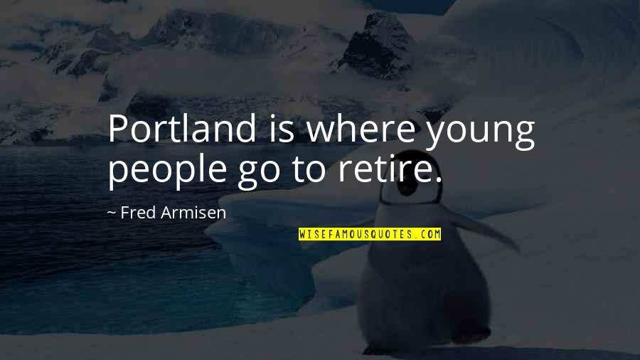 Hilkka Kinnunen Quotes By Fred Armisen: Portland is where young people go to retire. Hilkka Kinnunen Quotes By Fred Armisen: Portland is where young people go to retire.