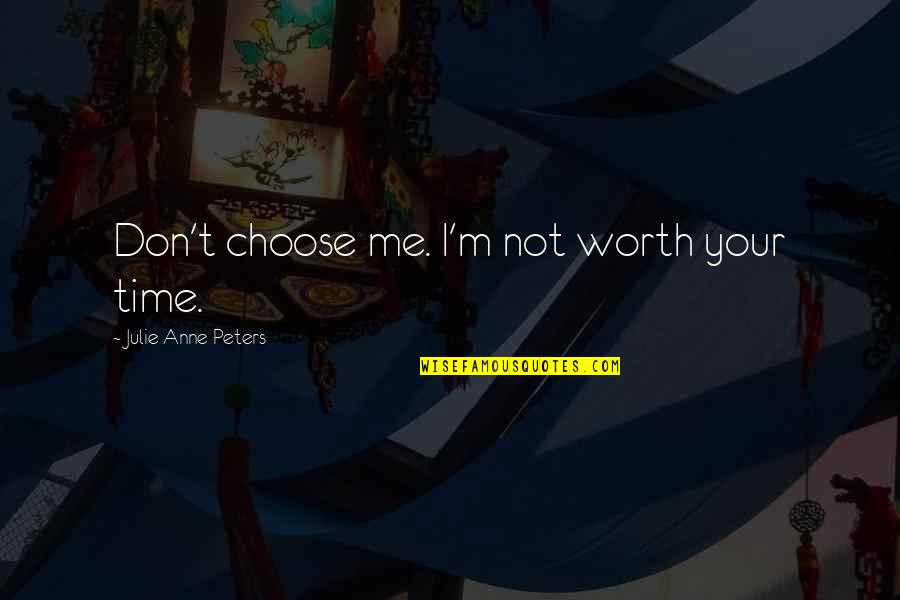 Hilkka Kinnunen Quotes By Julie Anne Peters: Don't choose me. I'm not worth your time. Hilkka Kinnunen Quotes By Julie Anne Peters: Don't choose me. I'm not worth your time.