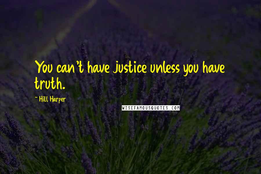Hill Harper quotes: You can't have justice unless you have truth.