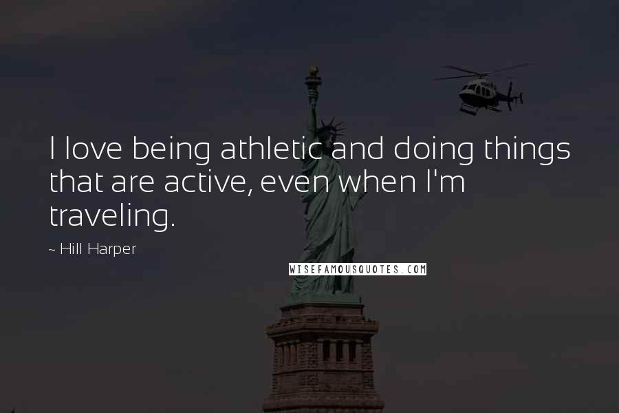 Hill Harper quotes: I love being athletic and doing things that are active, even when I'm traveling.