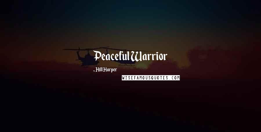 Hill Harper quotes: Peaceful Warrior