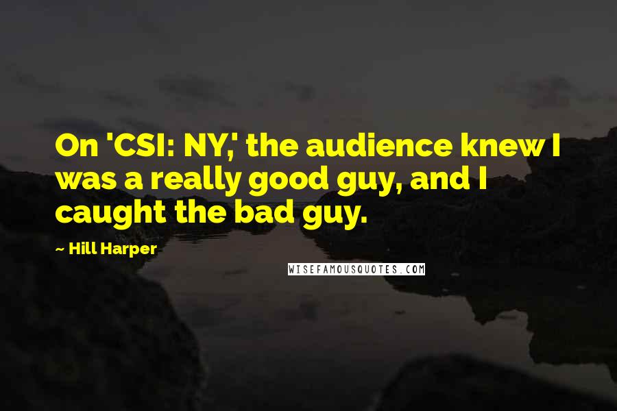 Hill Harper quotes: On 'CSI: NY,' the audience knew I was a really good guy, and I caught the bad guy.