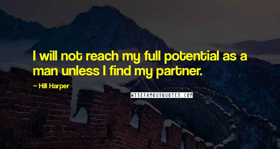 Hill Harper quotes: I will not reach my full potential as a man unless I find my partner.