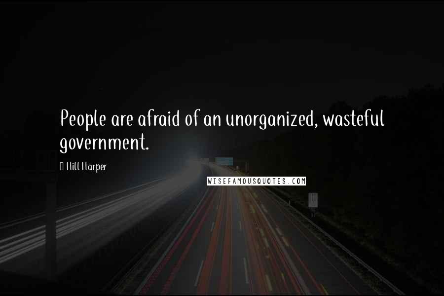 Hill Harper quotes: People are afraid of an unorganized, wasteful government.