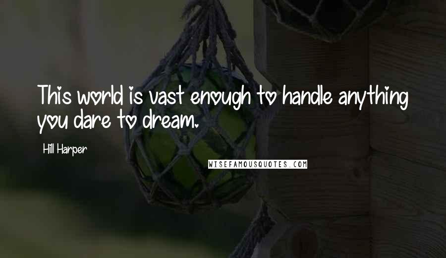 Hill Harper quotes: This world is vast enough to handle anything you dare to dream.