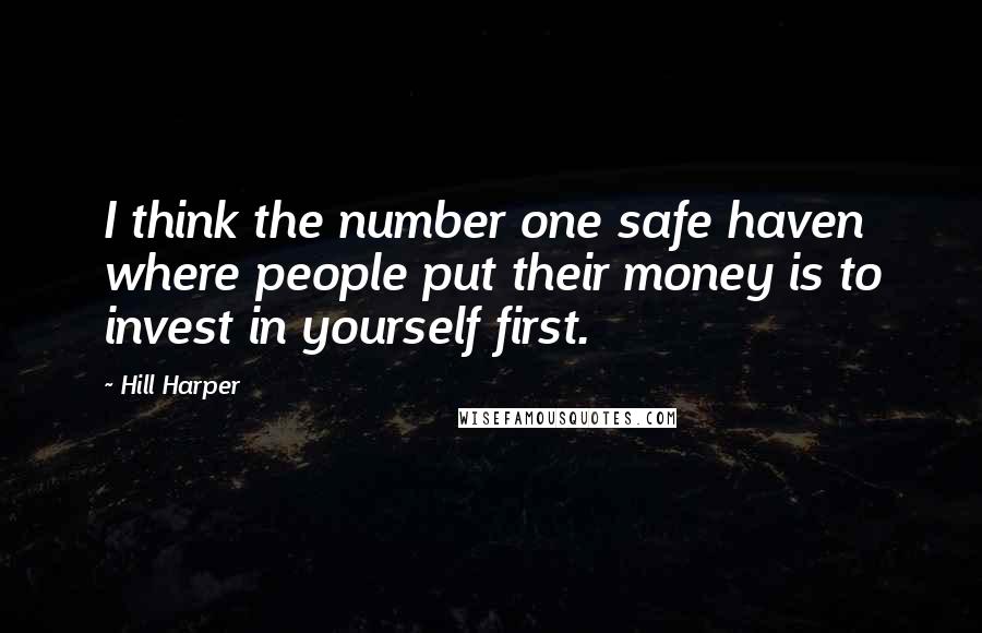 Hill Harper quotes: I think the number one safe haven where people put their money is to invest in yourself first.