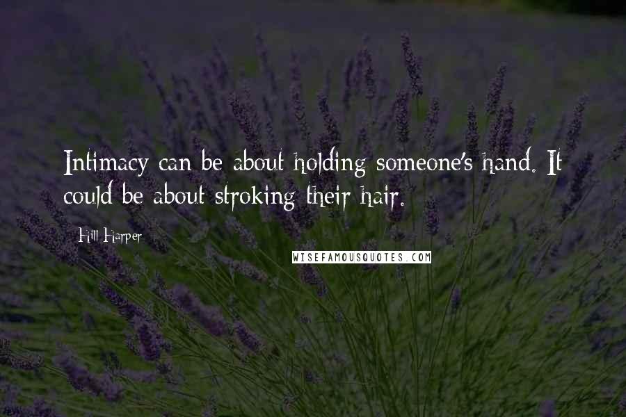 Hill Harper quotes: Intimacy can be about holding someone's hand. It could be about stroking their hair.