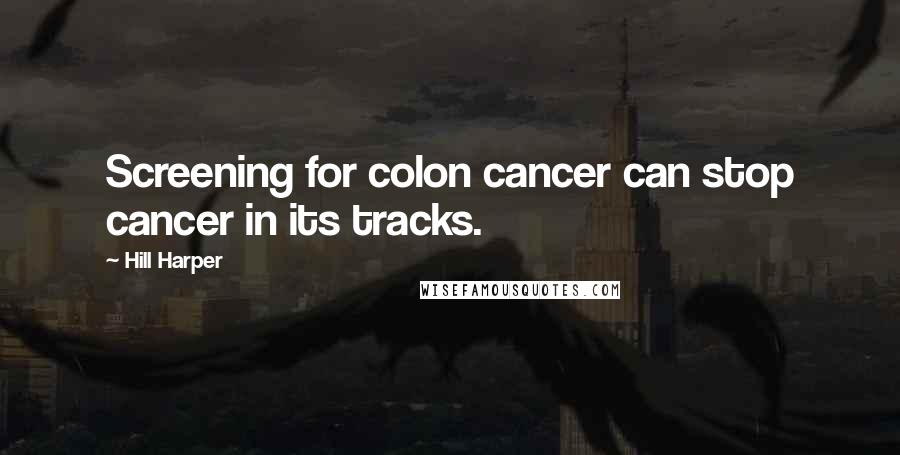 Hill Harper quotes: Screening for colon cancer can stop cancer in its tracks.