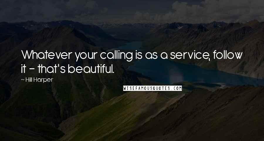 Hill Harper quotes: Whatever your calling is as a service, follow it - that's beautiful.