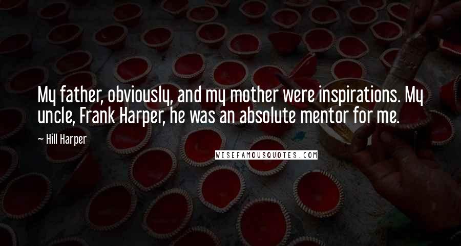 Hill Harper quotes: My father, obviously, and my mother were inspirations. My uncle, Frank Harper, he was an absolute mentor for me.