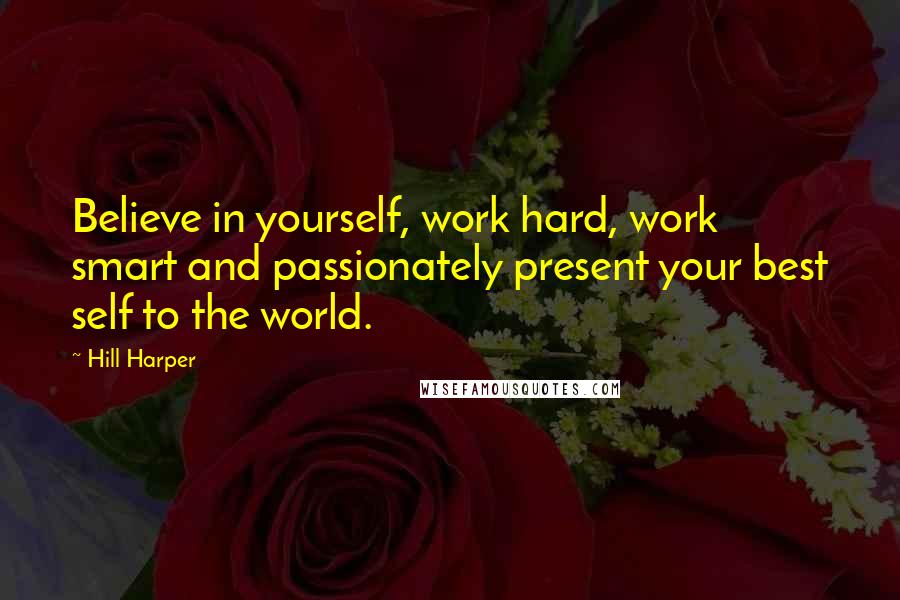 Hill Harper quotes: Believe in yourself, work hard, work smart and passionately present your best self to the world.