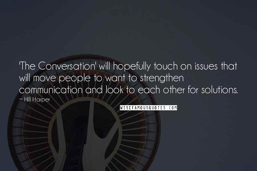Hill Harper quotes: 'The Conversation' will hopefully touch on issues that will move people to want to strengthen communication and look to each other for solutions. Hill Harper quotes: 'The Conversation' will hopefully touch on issues that will move people to want to strengthen communication and look to each other for solutions.