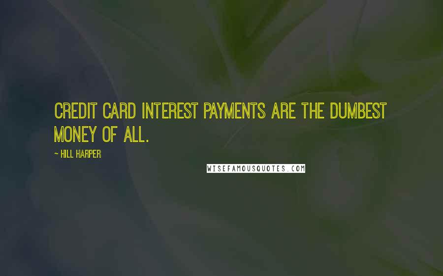 Hill Harper quotes: Credit card interest payments are the dumbest money of all.