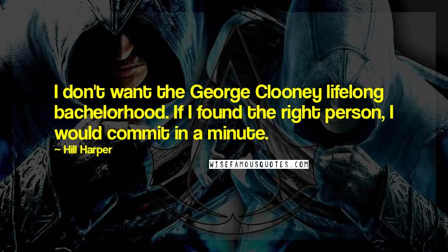 Hill Harper quotes: I don't want the George Clooney lifelong bachelorhood. If I found the right person, I would commit in a minute.