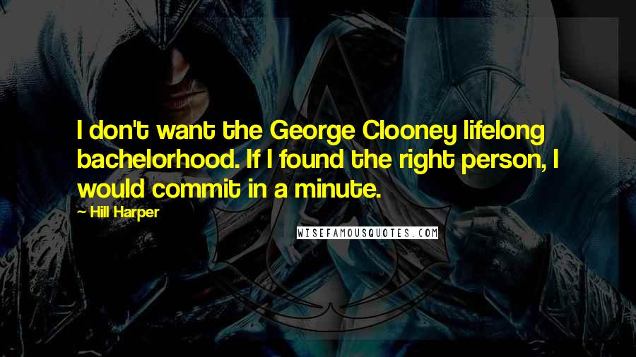 Hill Harper quotes: I don't want the George Clooney lifelong bachelorhood. If I found the right person, I would commit in a minute. Hill Harper quotes: I don't want the George Clooney lifelong bachelorhood. If I found the right person, I would commit in a minute.