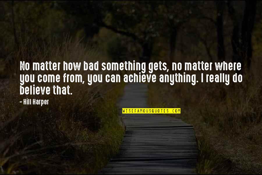 Hill Harper Quotes By Hill Harper: No matter how bad something gets, no matter